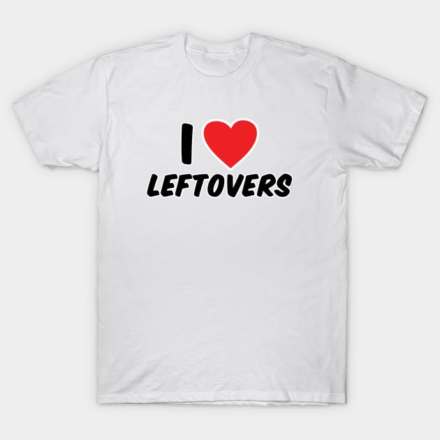 I Love Leftovers T-Shirt by Gobble_Gobble0